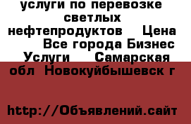 услуги по перевозке светлых нефтепродуктов  › Цена ­ 30 - Все города Бизнес » Услуги   . Самарская обл.,Новокуйбышевск г.